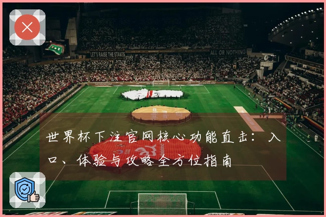 世界杯下注官网核心功能直击：入口、体验与攻略全方位指南