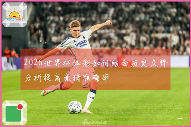 2026世界杯体彩如何结合历史交锋分析提高竞猜准确率