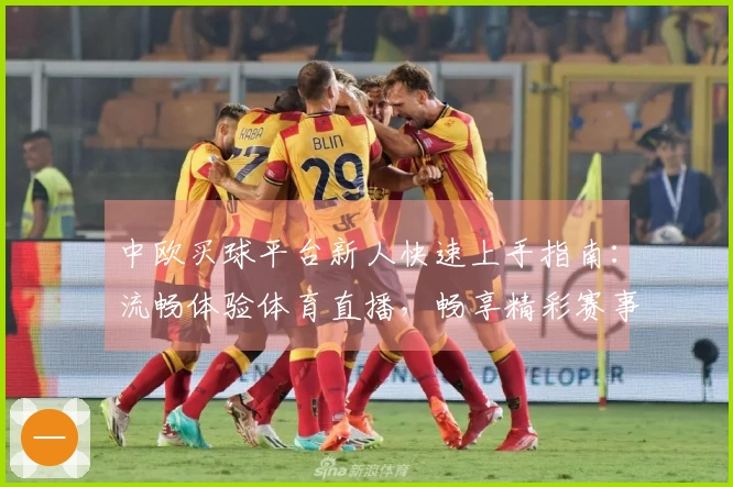 中欧买球平台新人快速上手指南：流畅体验体育直播，畅享精彩赛事。
