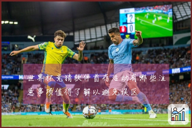 世界杯竞猜软件首存活动有哪些注意事项值得了解以避免误区