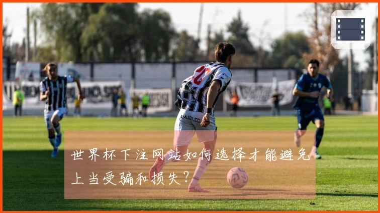 世界杯下注网站如何选择才能避免上当受骗和损失？