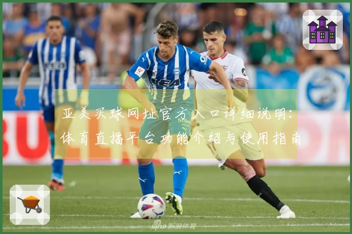 亚美买球网址官方入口详细说明：体育直播平台功能介绍与使用指南