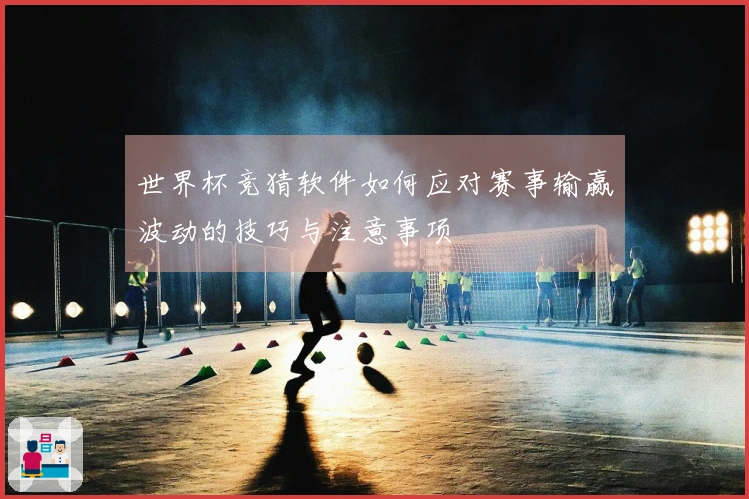 世界杯竞猜软件如何应对赛事输赢波动的技巧与注意事项