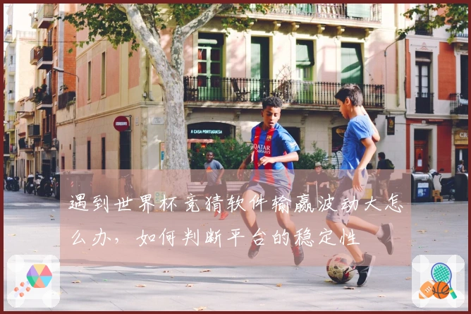 遇到世界杯竞猜软件输赢波动大怎么办，如何判断平台的稳定性