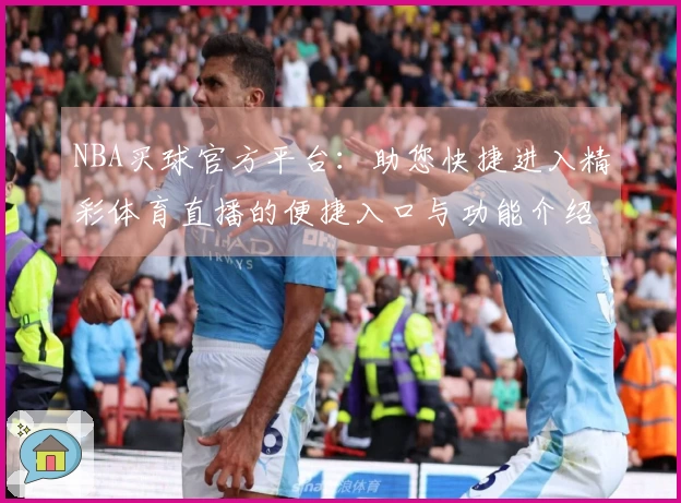 NBA买球官方平台：助您快捷进入精彩体育直播的便捷入口与功能介绍