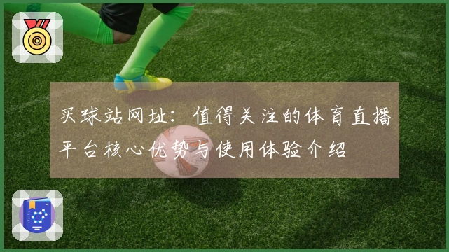 买球站网址：值得关注的体育直播平台核心优势与使用体验介绍