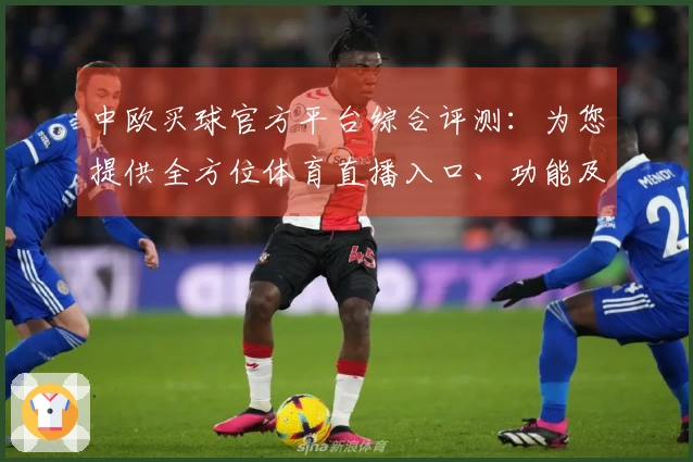 中欧买球官方平台综合评测:为您提供全方位体育直播入口、功能及使用体验深度分析