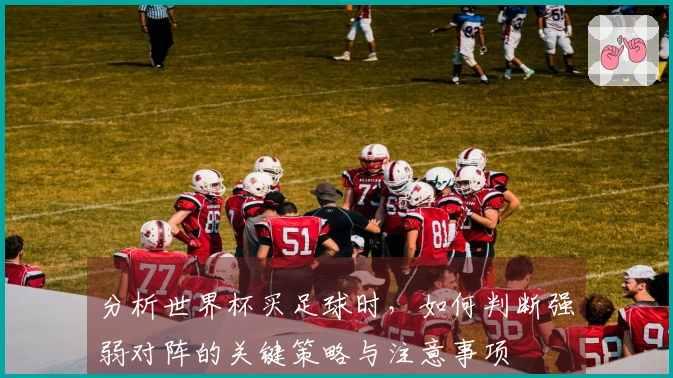 分析世界杯买足球时，如何判断强弱对阵的关键策略与注意事项