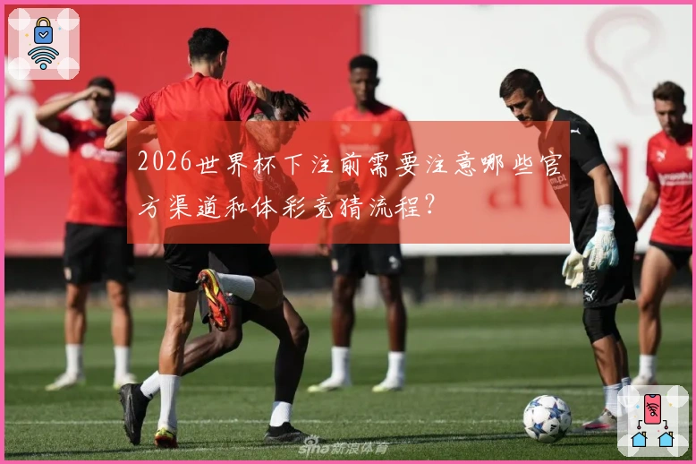 2026世界杯下注前需要注意哪些官方渠道和体彩竞猜流程？