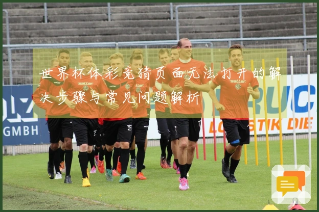 世界杯体彩竞猜页面无法打开的解决步骤与常见问题解析