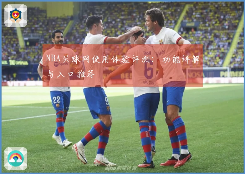 NBA买球网使用体验评测：功能详解与入口推荐