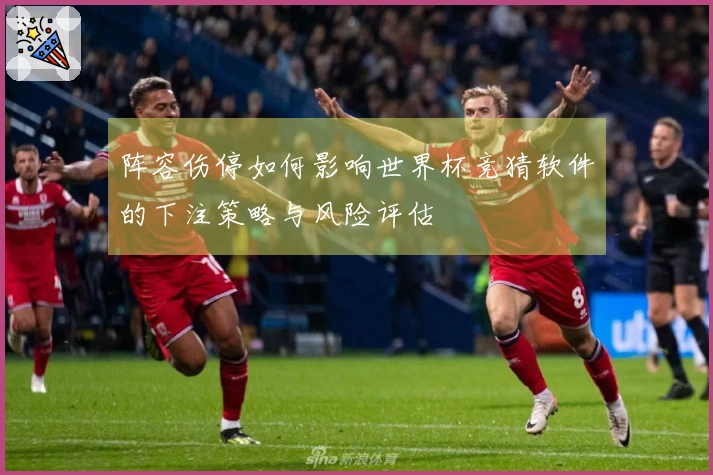 阵容伤停如何影响世界杯竞猜软件的下注策略与风险评估