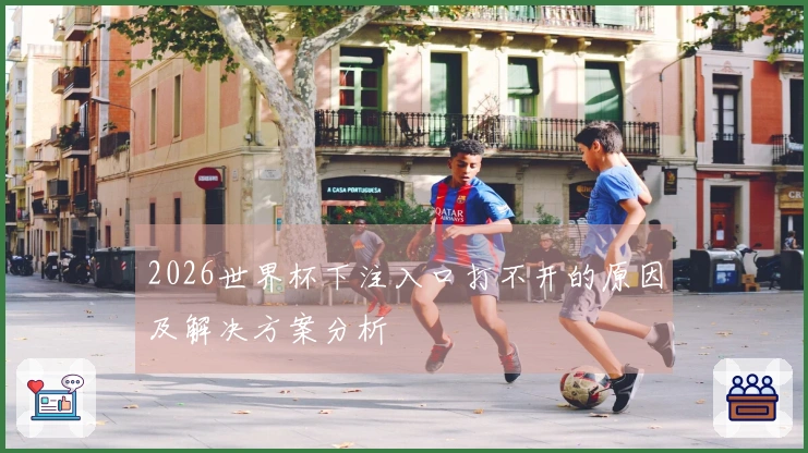 2026世界杯下注入口打不开的原因及解决方案分析