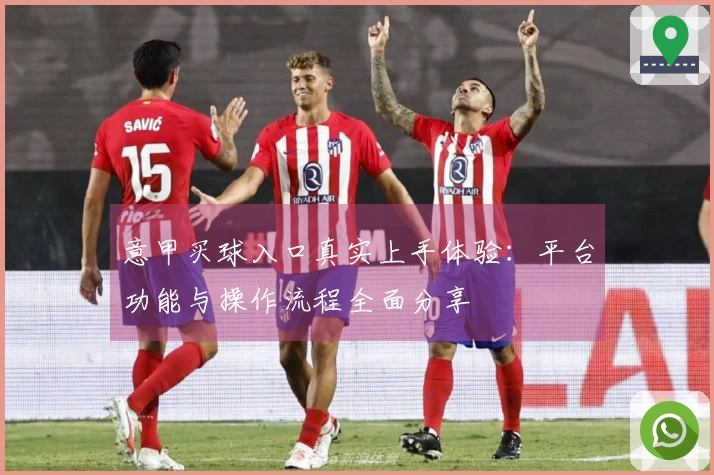 意甲买球入口真实上手体验：平台功能与操作流程全面分享