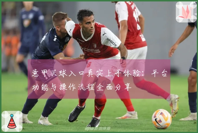 意甲买球入口真实上手体验：平台功能与操作流程全面分享